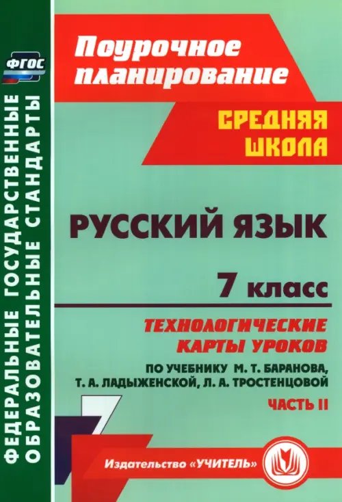 Поурочное планирование. Средняя школа Русский язык. 7 класс. Технологические карты уроков по учебнику М. Т. Баранова и др. Часть 2. ФГОС