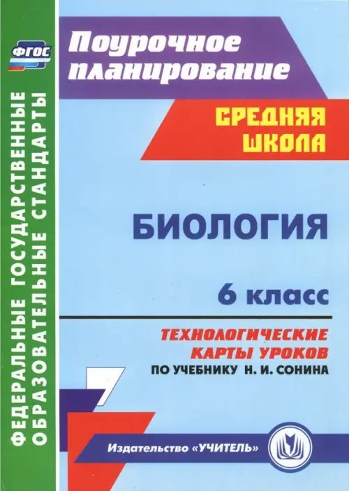 Поурочное планирование. Средняя школа Биология. 6 класс. Технологические карты уроков по учебнику Н. И. Сонина. ФГОС