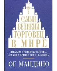 Самый великий торговец в мире. Неважно, кто и где вы сегодня… Эта книга изменит всю вашу жизнь!