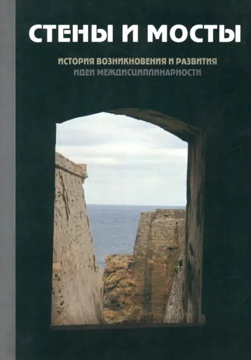 Стены и мосты -III: история возникновения и развития идеи междисциплинарности Стены и мосты -III: история возникновения и развития идеи междисциплинарности