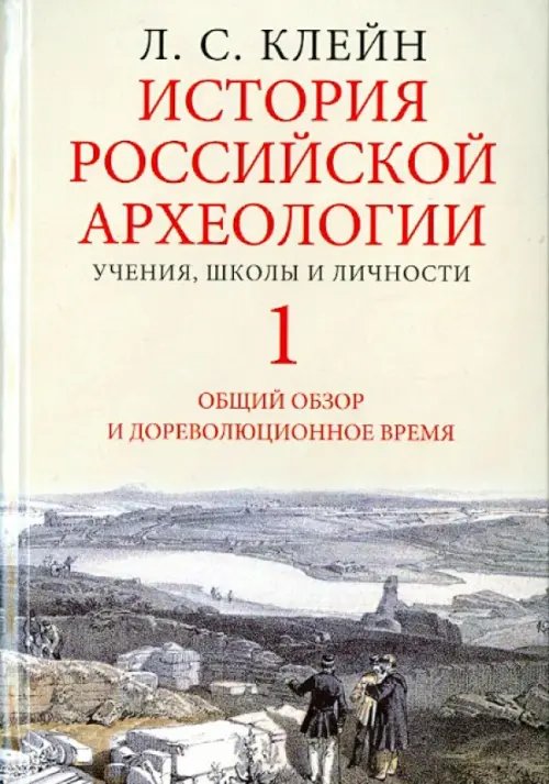 История российской археологии. Учения, школы и личности. В 2-х томах. Том 1. Общий обзор и дореволюционное время История российской археологии. Учения, школы и личности. В 2-х томах. Том 1. Общий обзор и дореволюционное время