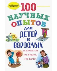 100 научных опытов для детей и взрослых в комнате, на кухне, на даче