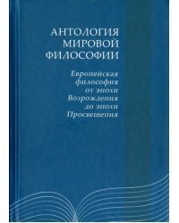 Антология мировой философии. Европейская философия от эпохи Возрожения до эпохи Просещения