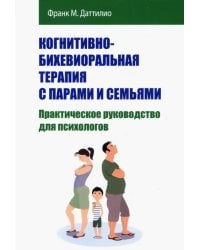 Когнитивно-бихевиоральная терапия с парами и семьями. Практическое руководство для психологов