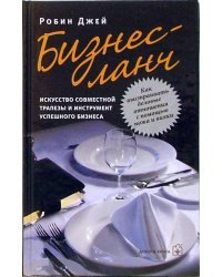 Бизнес-ланч. Искусство совместной трапезы и инструмент успешного бизнеса