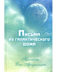 Письма из Галактического Дома. Послания Хосэ Аргуэлльеса