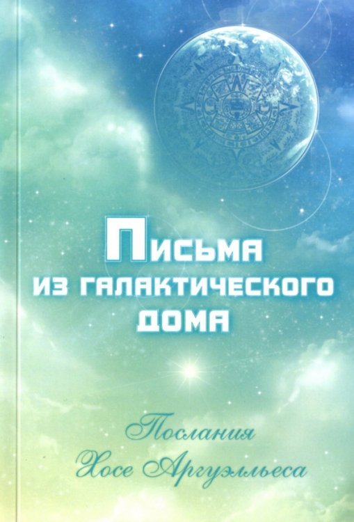 Письма из Галактического Дома. Послания Хосэ Аргуэлльеса