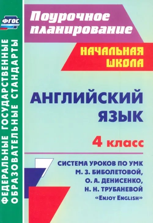 Поурочное планирование. Начальная школа Английский язык. 4 класс. Система уроков по УМК М.З.Биболетовой, О.А.Денисенко, Н.Н.Трубаневой. ФГОС
