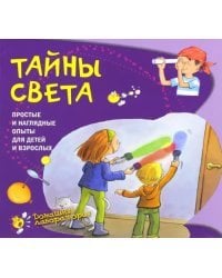Тайны света. Простые и наглядные опыты для детей и взрослых