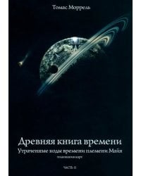 Древняя книга времени. Утраченные коды времени племени Майя. Часть 2