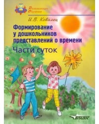 Формирование у дошкольников представлений о времени. Части суток. Учебное пособие для детей