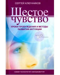 Шестое чувство. Уроки пробуждения и методы развития интуиции
