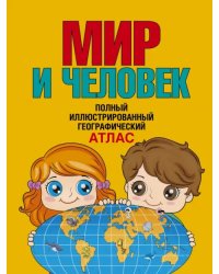 Мир и человек. Полный иллюстрированный географический атлас