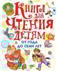 Книга для чтения детям от года до семи лет. Стихи, рассказы, сказки, песенки