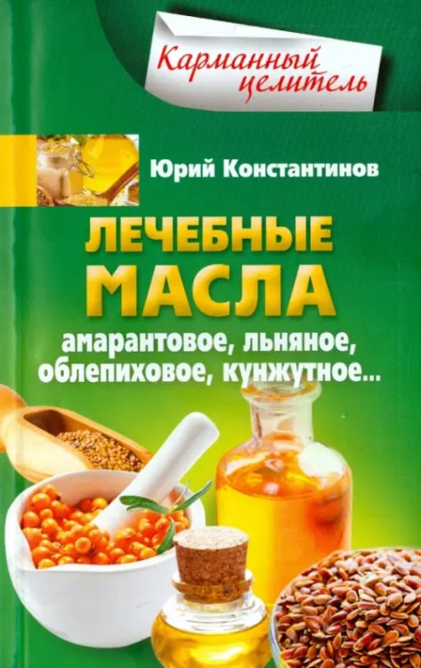 Карманный целитель Лечебные масла. Амарантовое, льняное, облепиховое, кунжутное