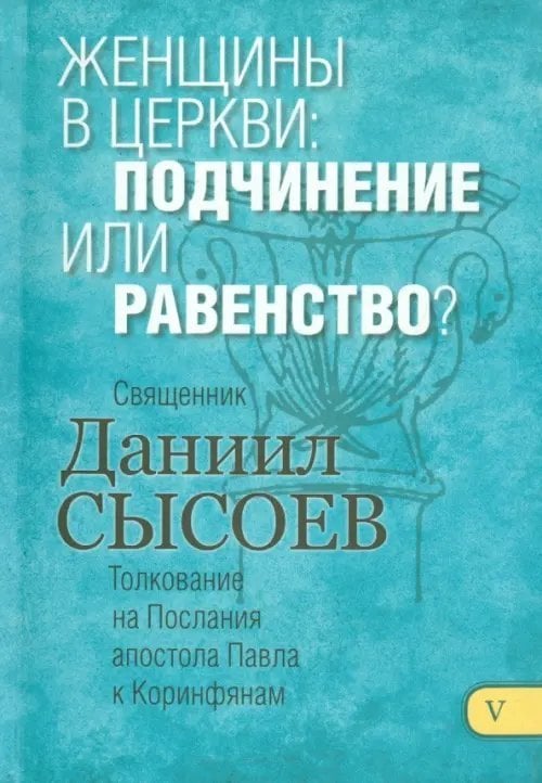 Женщины в церкви. Подчинение или равенство? Толкование на 1 и 2 Послания апостола Павла. Часть 5