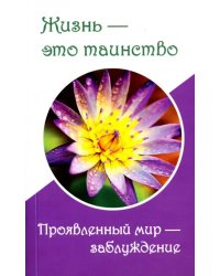 Жизнь - это таинство. Проявленный мир - заблуждение