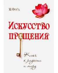 Искусство Прощения. Ключ к радости и миру