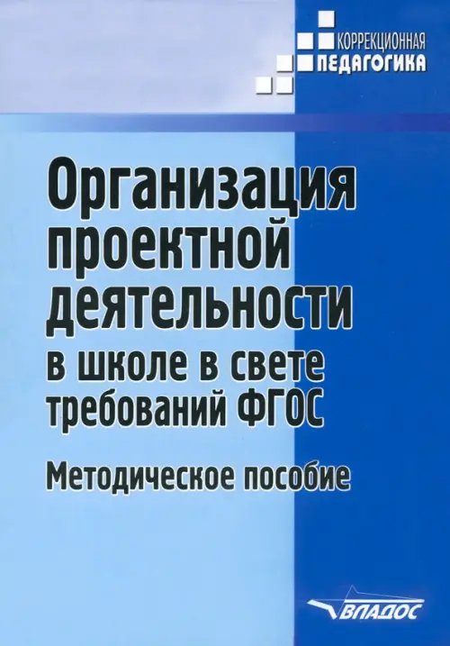ВУЗ: Коррекционная педагогика Организация проектной деятельности в школе в свете требований ФГОС. Методическое пособие