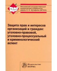 Защита прав и интересов организаций и граждан. Уголовно-правовой, уголовно-процессуальный...