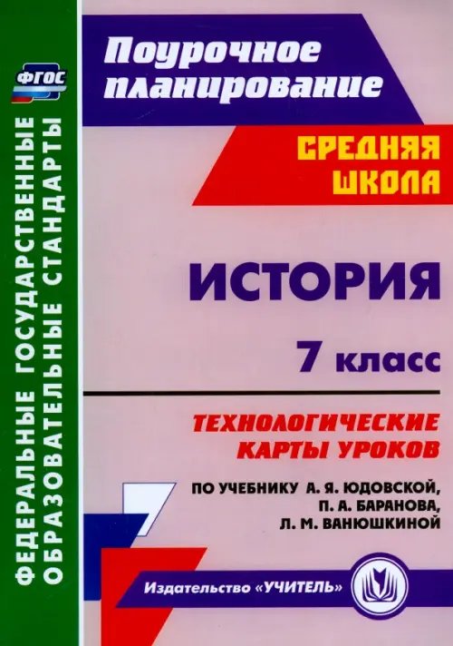 Поурочное планирование. Средняя школа История. 7 класс. Технологические карты уроков к учебнику А.Я.Юдовской и др. ФГОС