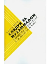 Следуя за Мухаммадом. Переосмысливая ислам в современном мире
