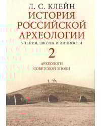 История российской археологии. Учения, школы и личности. В 2-х томах. Том 2. Археологи советской эпохи