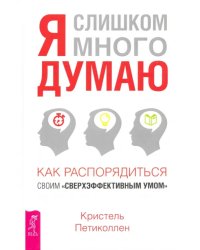 Я слишком много думаю. как распорядиться своим &quot;сверхэффективным умом&quot;