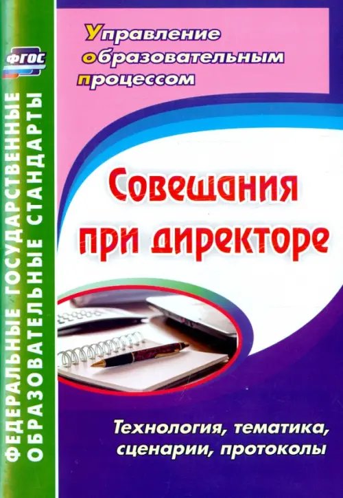 Управление образовательным процессом Совещания при директоре. Технология, тематика, сценарии, протоколы. ФГОС