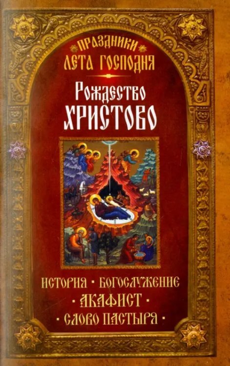 Праздники лета Господня. Рождество Христово. История. Богослужение. Акафист. Слово пастыря