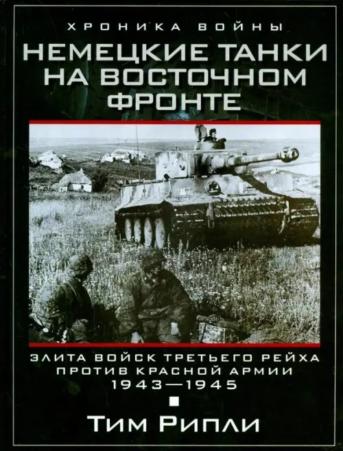 Немецкие танки на Восточном фронте. Элита войск Третьего рейха против Красной армии. 1943-1945