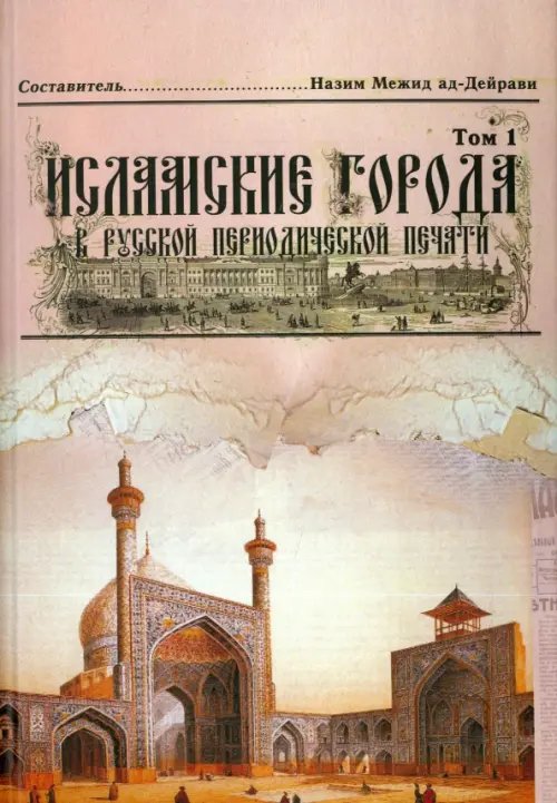 Исламские города в русской периодической печати XIX - начала XX века. Том 1 Исламские города в русской периодической печати XIX - начала XX века. Том 1