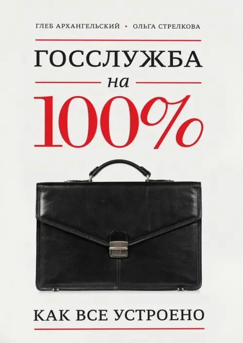 Обложка книги «Госслужба на 100%. Как все устроено» — Архангельский Глеб Алексеевич, Стрелкова Ольга Сергеевна, ISBN 9785000577295