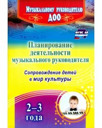 Планирование деятельности музыкального руководителя. Сопровождение детей 2-3 лет в мир культуры.ФГОС