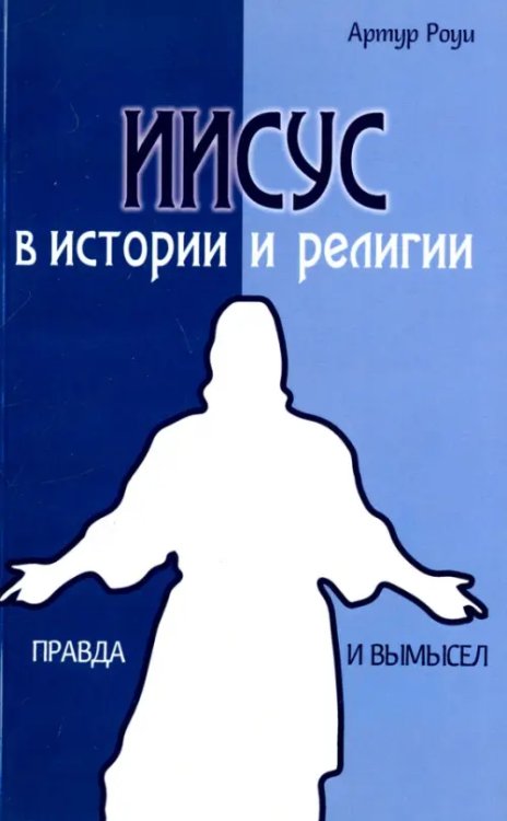 Иисус в истории и религии. Правда и вымысел Иисус в истории и религии. Правда и вымысел