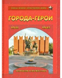 Города-герои. Героизм и мужество. 1941-1945