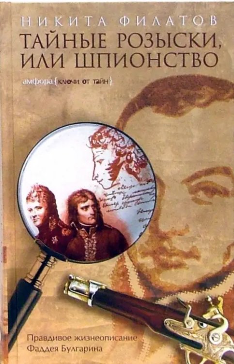 Ключи от тайн Тайные розыски, или Шпионство. Правдивое жизнеописание офицера Фаддея Венедиктовича Булгарина
