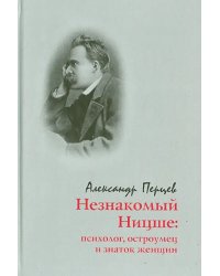 Незнакомый Ницше. Психолог, остроумец и знаток женщин