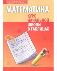 Математика. Курс начальной школы в таблицах