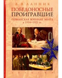 Победоносные проигравшие. Германская военная элита в 1914-1921 гг.