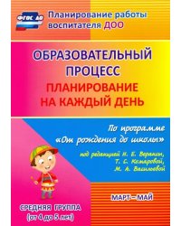 Образовательный процесс. Планирование на каждый день. Март-май. Средняя группа. 4-5 лет. ФГОС ДО