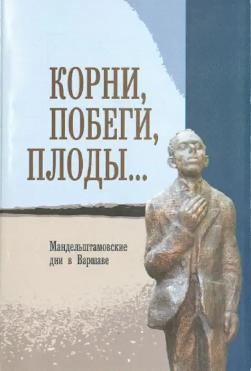 Корни, побеги, плоды... Мандельштамовские дни в Варшаве. В 2 частях. Часть 1 Корни, побеги, плоды... Мандельштамовские дни в Варшаве. В 2 частях. Часть 1