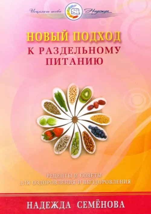 Обложка книги «Новый подход к раздельному питанию. Рецепты и советы для оздоровления и выздоровления» — Семенова Надежда Алексеевна