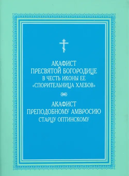 Акафист Пресвятой Богородице &quot;Спорительница хлебов&quot;. Акафист преподобному Амвросию
