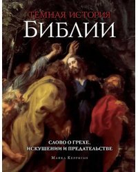Темная история Библии. Слово о грехе, искушении и предательстве