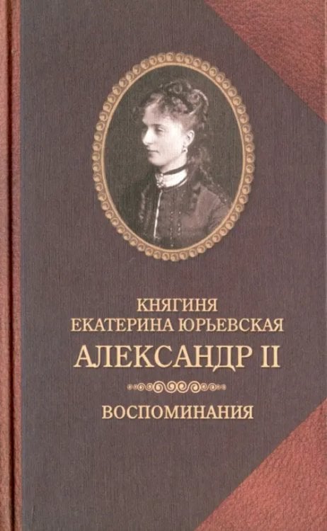 Биографии и мемуары Александр II. Воспоминания. Александр II и Екатерина Юрьевская. Биографический очерк