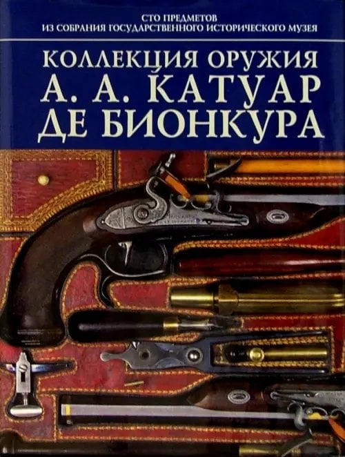 Сто предметов из собрания Российских Императоров Коллекция оружия А.А. Катуар де Бионкура