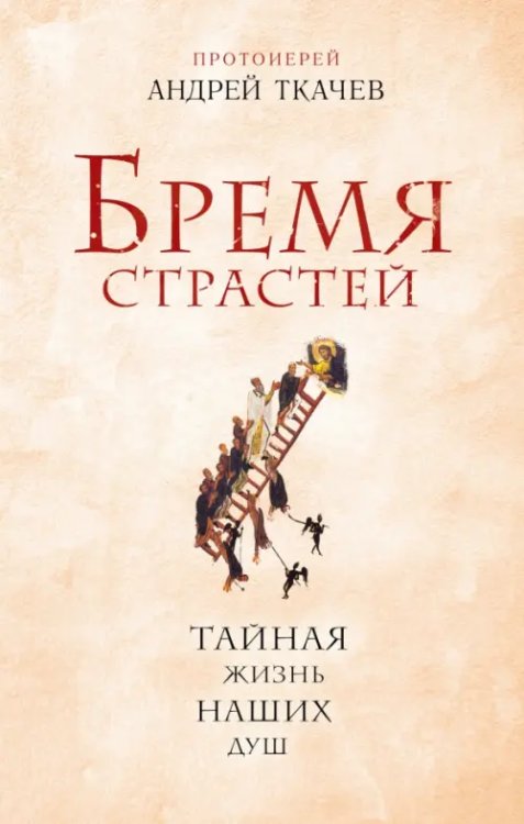 Книги протоиерея Андрея Ткачева Бремя страстей. Тайная жизнь наших душ