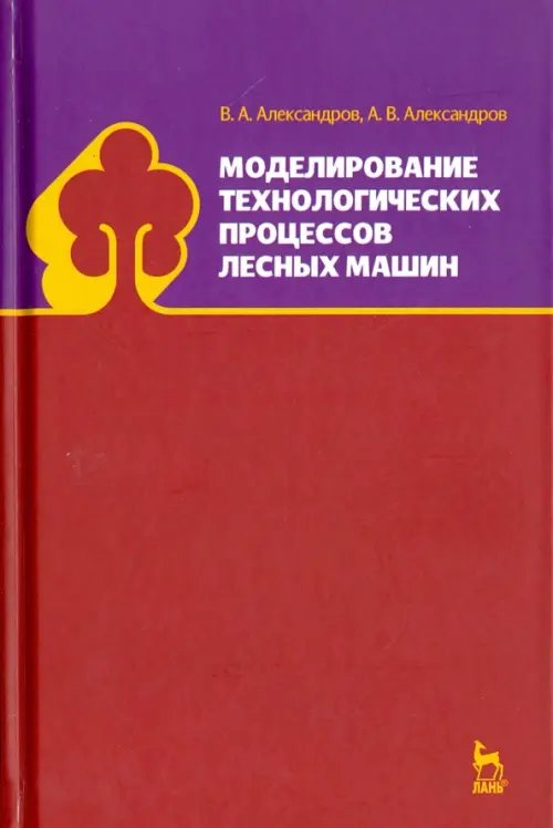 Учебники для ВУЗов. Специальная литература Моделирование технологических процессов лесных машин. Учебник