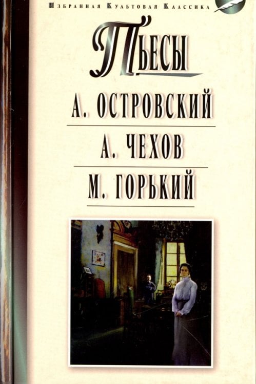 Избранная культовая классика Островский А.Н. Гроза. Бесприданница; Чехов А.П. Чайка. Вишневый сад; Горький М. На дне